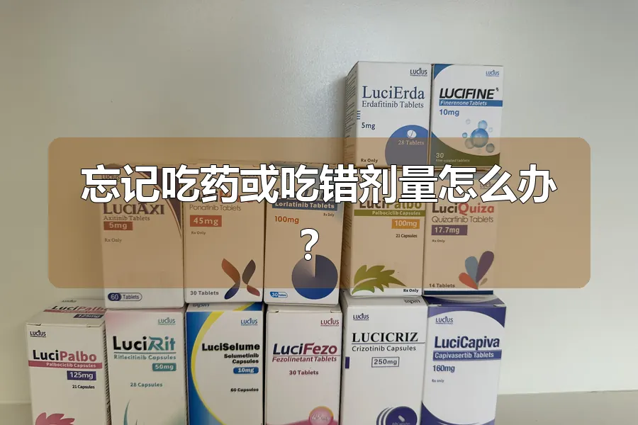 忘记吃药或吃错剂量怎么办？